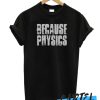 Because Physics Science Geek Nerd Funny awesome t-shirt