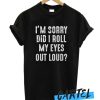 I'm Sorry Did I Roll My Eyes Out Loud Funny awesome T-Shirt