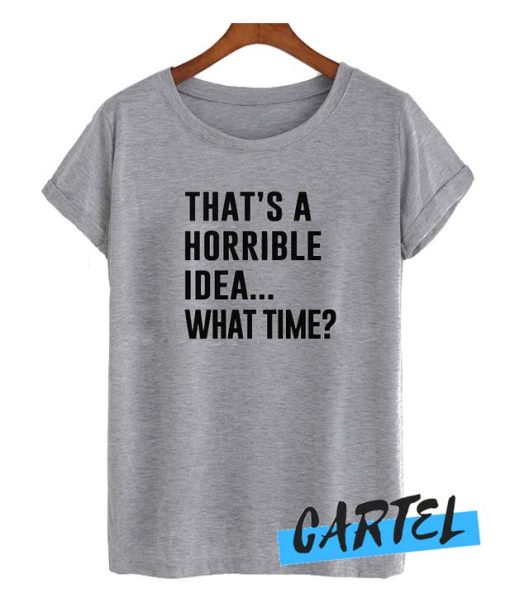 That's A Horrible Idea awesome T-shirts