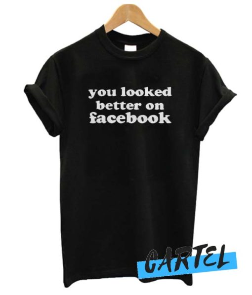 You Looked Better On Facebook awesome T Shirt
