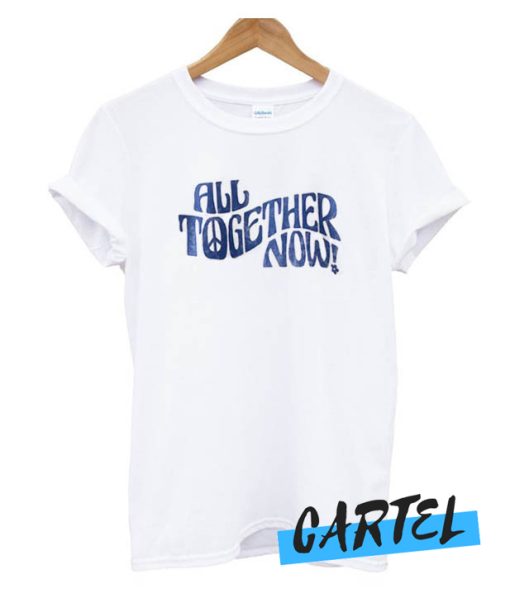 All Together Now awesome T Shirt