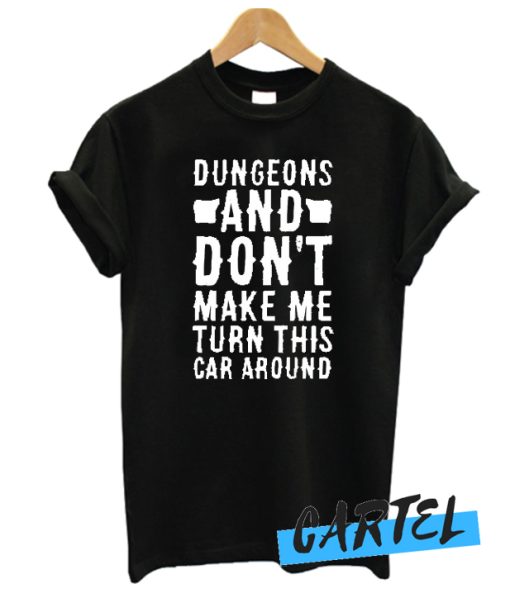 DUNGEONS AND DON'T MAKE ME TURN THIS CAR AROUND awesome T-SHIRT