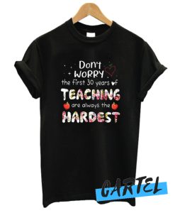 Don't Worry The First 30 Years Of Teaching Are Always The Hardest awesome T Shirt