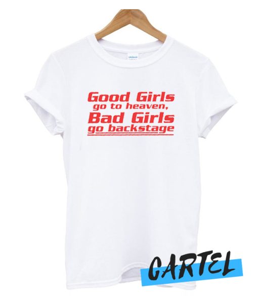 GOOD GIRLS GO TO HEAVEN BAD GIRLS GO BACKSTAGE awesome T-SHIRT