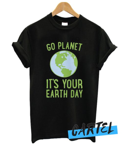 Go Planet It's Your Earth Day awesome T Shirt