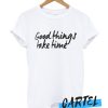 Good Things Take Time awesome T-Shirt