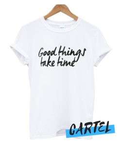 Good Things Take Time awesome T-Shirt