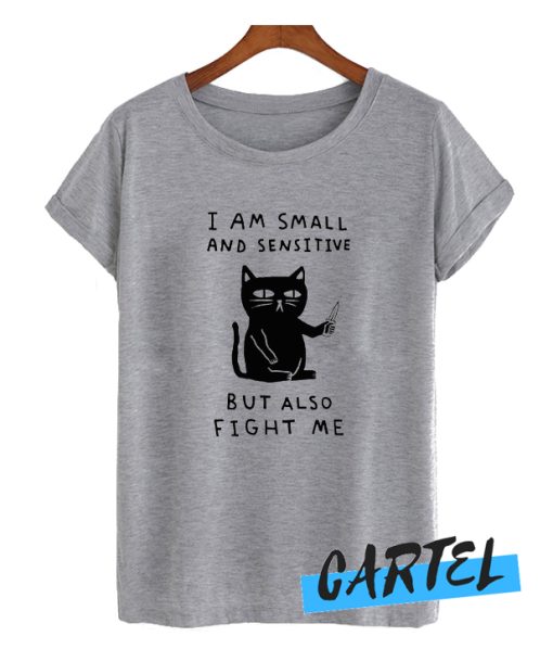 I AM SMALL AND SENSITIVE BUT ALSO FIGHT ME awesome T Shirt