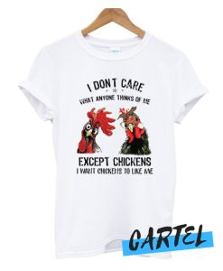 I Don't Care What Anyone Thinks Of Me Except Chickens awesome T-Shirt