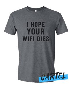 I Hope your Wifi dies awesome T Shirt