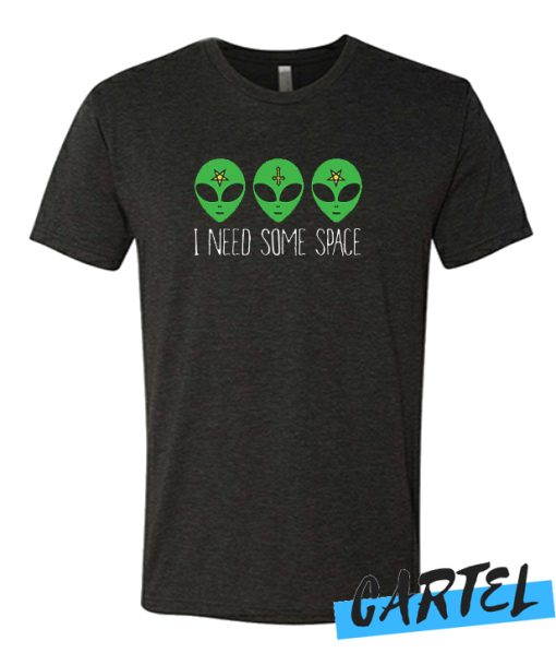 I NEED SOME SPACE COSMIC ALIEN awesome T Shirt
