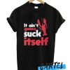 It Ain't Gonna Suck Itself awesome T Shirt