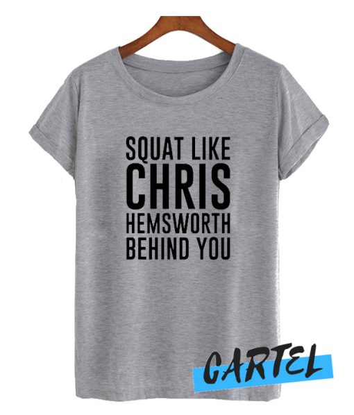 SQUAT LIKE CHRIS HEMSWORTH IS BEHIND YOU awesome T-SHIRT