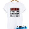Sorry I Only Like Girls With Tatoos awesome T Shirt