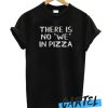 There is no we in pizza awesome T-Shirt