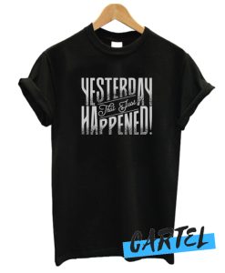 Yesterday That Just Happened Motivational Quote awesome T-Shirt