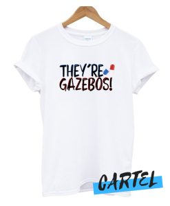 they're gazebos - it quote awesome t-shirt