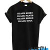 BLACK SHIRT BLACK PANTS BLACK SHOES BLACK SOUL awesome T-SHIRT