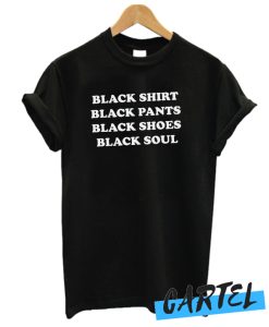 BLACK SHIRT BLACK PANTS BLACK SHOES BLACK SOUL awesome T-SHIRT
