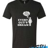 Every Guy's dream awesome T Shirt