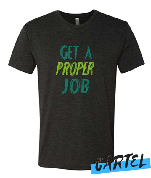 Get a proper job graphic awesome T-shirt