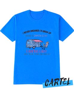 I Never Dreamed I'd Grow Up To Be A Super Sexy Camping Lady awesome awesome awesome t Shirt