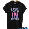 I PUT THE BI IN BITTER awesome T-SHIRT