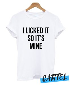 I licked it so It's mine awesome t Shirt
