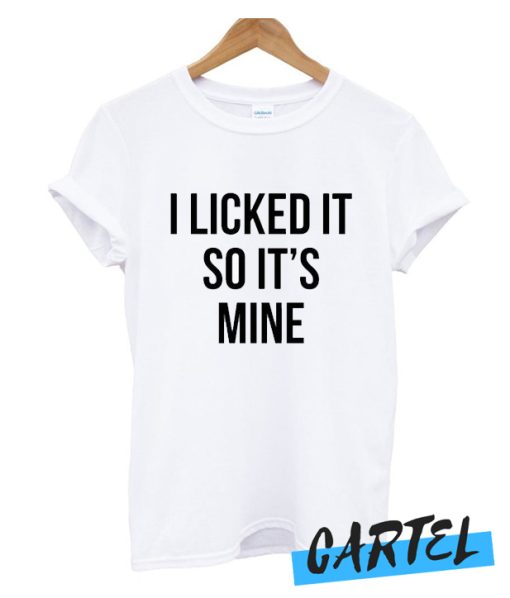 I licked it so It's mine awesome t Shirt