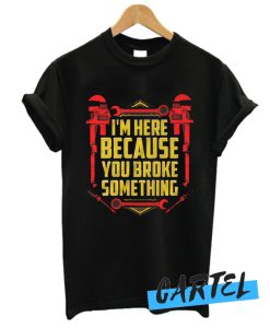 I'm Here Because You Broke Something awesome T-Shirt