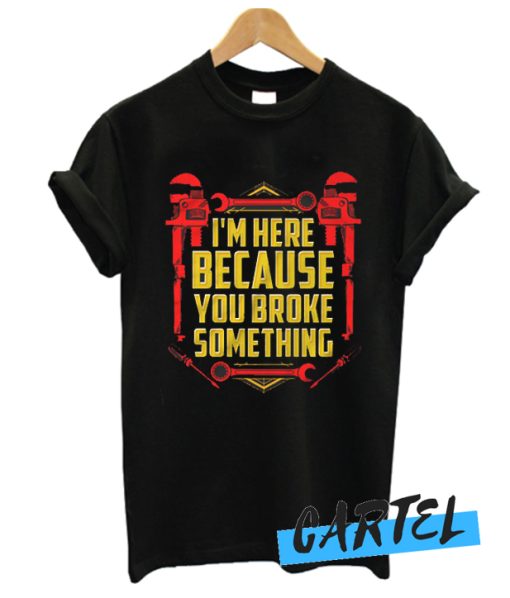 I'm Here Because You Broke Something awesome T-Shirt