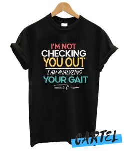 I'm Not Checking You Out I'm Analyzing Your Gait awesome T-Shirt