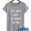 It’s Not Just a Band to Me awesome T Shirt