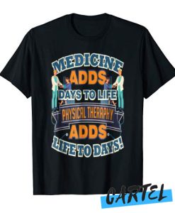 Medicine Adds Days Physical Therapy Adds Life To Days awesome T-Shirt