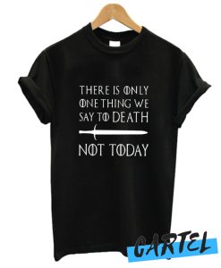 There Is Only One Thing We Say To Death not today awesome T-shirt