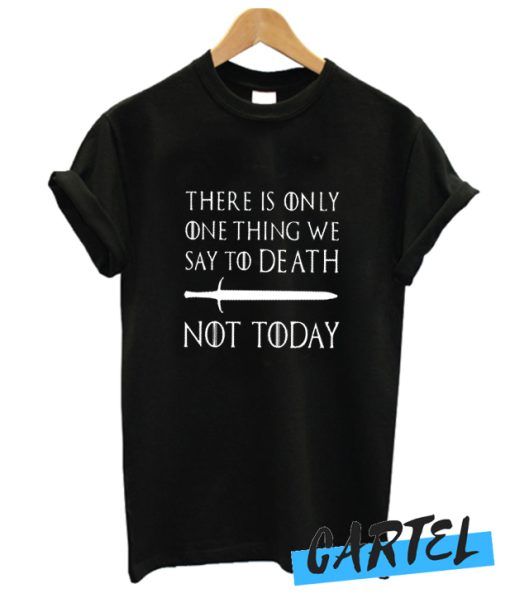 There Is Only One Thing We Say To Death not today awesome T-shirt