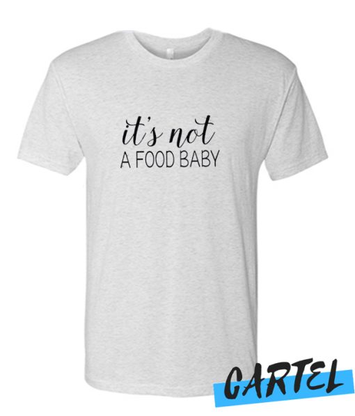 It's not a food baby awesome T Shirt