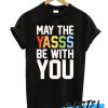 MAY THE YASSS BE WITH YOU awesome T Shirt