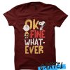 OK Fine Whatever awesome T Shirt