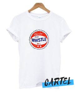 Thirsty Just Whistle awesome t SHirt