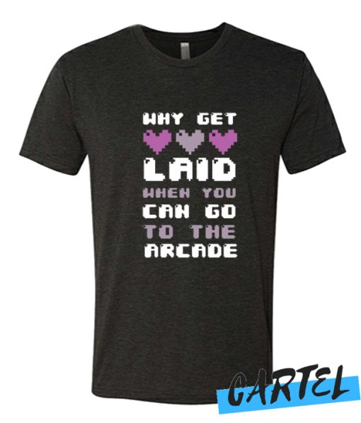 WHY GET LAID WHEN YOU CAN GO TO THE ARCADE awesome T-SHIRT
