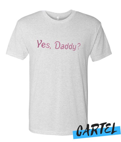 Yes Daddy awesome T Shirt