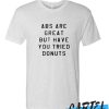 ABS Are Great But have you tried donuts awesome T-Shirt