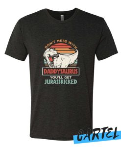 Don't Mess With DaddySaurus You'll Jurasskicked awesome T Shirt