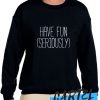 Have Fun (Seriously) awesome Sweatshirt