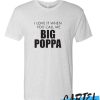 I Love It When You Call Me Big Poppa awesome T Shirt