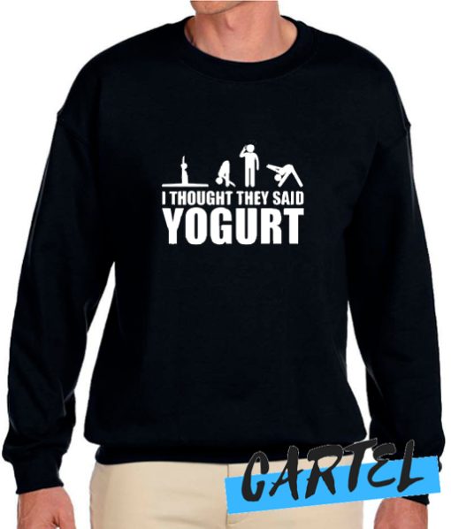 I Thought They Said Yogurt awesome Sweatshirt
