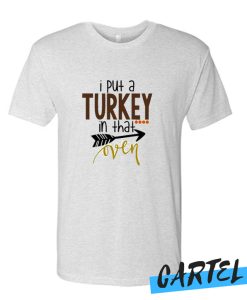 I put a turkey in that oven awesome T SHirt