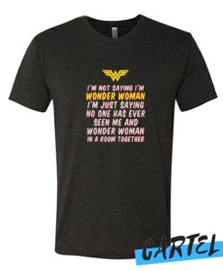 I'm Not Saying I'm Wonder Woman awesome T Shirt