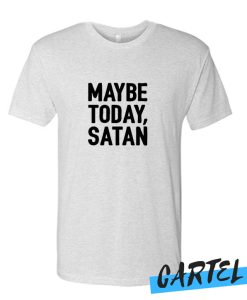 MAYBE TODAY SATAN awesome T-SHIRT